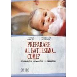 Preparare Al Battesimo... Come? Itinerario Di Formazione Per Operatori Preparare Al Battesimo... Come? Itinerario Di Formazione Per Operatori