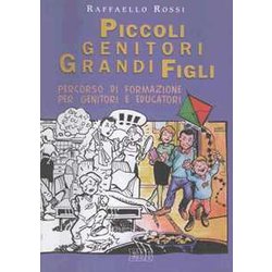 Piccoli Genitori Grandi Figli. Percorso Di Formazione Per Genitori E Educatori Piccoli Genitori Grandi Figli. Percorso Di Formazione Per Genitori E Educatori
