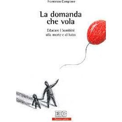La Domanda Che Vola. Educare I Bambini Alla Morte E Al Lutto La Domanda Che Vola. Educare I Bambini Alla Morte E Al Lutto