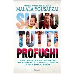 Siamo Tutti Profughi. I Miei Viaggi E I Miei Incontri Con Le Ragazze Di Tutto Il Mondo In Fuga Dalla Guerra