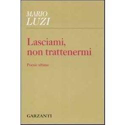 Lasciami, Non Trattenermi. Poesie Ultime Lasciami, Non Trattenermi. Poesie Ultime