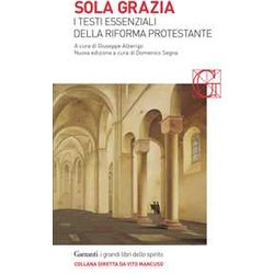 Sola Grazia. I Testi Essenziali Della Riforma Protestante Sola Grazia. I Testi Essenziali Della Riforma Protestante