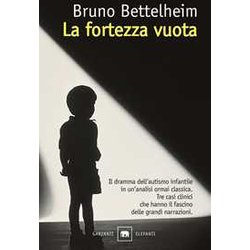 La Fortezza Vuota. L'autismo Infantile E La Nascita Del Sé La Fortezza Vuota. L'autismo Infantile E La Nascita Del Sé