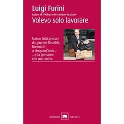 Volevo Solo Lavorare. Siamo Tutti Precari: Da Giovani Flessibili, Licenziati A Cinquant'anni... E La Pensione Che Non Arriva Volevo Solo Lavorare. Siamo Tutti Precari: Da Giovani Flessibili, Licenziati A Cinquant'anni... E La Pensione Che Non Arriva