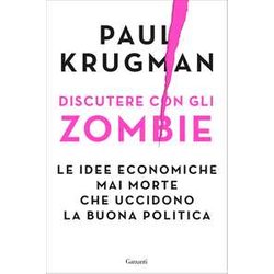 Discutere Con Gli Zombie. Le Idee Economiche Mai Morte Che Uccidono La Buona Politica Discutere Con Gli Zombie. Le Idee Economiche Mai Morte Che Uccidono La Buona Politica