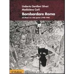 Bombardare Roma. Gli Alleati e la «Città aperta» (1940-1944)