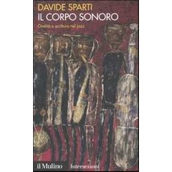 Il Corpo Sonoro. Oralità E Scrittura Nel Jazz Il Corpo Sonoro. Oralità E Scrittura Nel Jazz