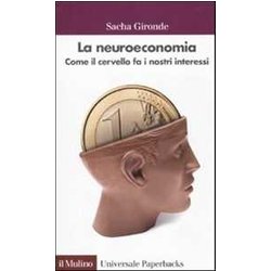 La Neuroeconomia. Come Il Cervello Fa I Nostri Interessi