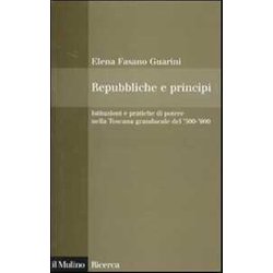 Repubbliche E Principi. Istituzioni E Pratiche Di Potere Nella Toscana Granducale Del 500-600 Repubbliche E Principi. Istituzioni E Pratiche Di Potere Nella Toscana Granducale Del 500-600