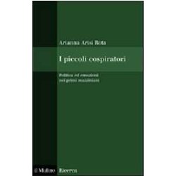 I Piccoli Cospiratori. Politica Ed Emozioni Nei Primi Mazziniani I Piccoli Cospiratori. Politica Ed Emozioni Nei Primi Mazziniani