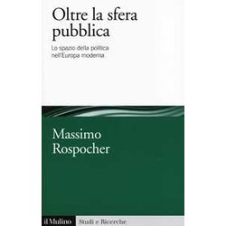 Oltre La Sfera Pubblica. Lo Spazio Della Politica Nell'europa Moderna Oltre La Sfera Pubblica. Lo Spazio Della Politica Nell'europa Moderna