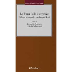 La Forza Delle Incertezze. Dialoghi Storiografici Con Jacques Revel