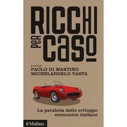 Ricchi Per Caso. La Parabola Dello Sviluppo Economico Italiano Ricchi Per Caso. La Parabola Dello Sviluppo Economico Italiano