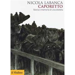 Caporetto. Storia E Memoria Di Una Disfatta Caporetto. Storia E Memoria Di Una Disfatta