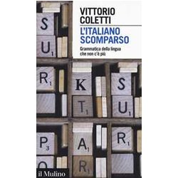 L'italiano Scomparso. Grammatica Della Lingua Che Non C'è Più L'italiano Scomparso. Grammatica Della Lingua Che Non C'è Più
