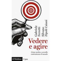 Vedere E Agire. Come Occhio E Cervello Costruiscono Il Mondo Vedere E Agire. Come Occhio E Cervello Costruiscono Il Mondo