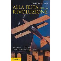 Alla Festa Della Rivoluzione. Artisti E Libertari Con D'annunzio A Fiume Alla Festa Della Rivoluzione. Artisti E Libertari Con D'annunzio A Fiume