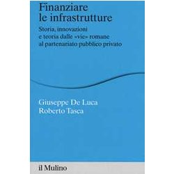 Finanziare Le Infrastrutture. Storia, Innovazione E Teoria Dalle «Vie» Romane Al Partenariato Pubblico-Privato Finanziare Le Infrastrutture. Storia, Innovazione E Teoria Dalle «Vie» Romane Al Partenariato Pubblico-Privato