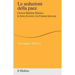 Le Seduzioni Della Pace. Giovan Battista Marino, Le Feste Di Corte E La Francia Barocca Le Seduzioni Della Pace. Giovan Battista Marino, Le Feste Di Corte E La Francia Barocca
