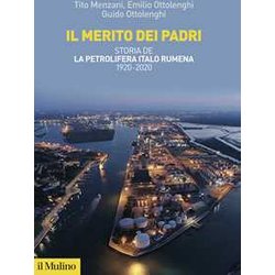 Il Merito Dei Padri. Storia De La Petrolifera Italo Rumena 1920-2020 Il Merito Dei Padri. Storia De La Petrolifera Italo Rumena 1920-2020