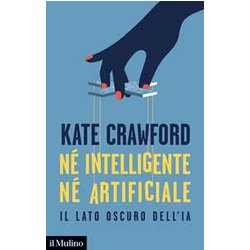 Né Intelligente Né Artificiale. Il Lato Oscuro Dell'ia Né Intelligente Né Artificiale. Il Lato Oscuro Dell'ia