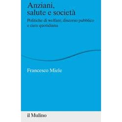 Anziani, Salute E Società . Politiche Di Welfare, Discorso Pubblico E Cura Quotidiana Anziani, Salute E Società . Politiche Di Welfare, Discorso Pubblico E Cura Quotidiana