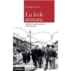 La Fede Armata. Cattolici E Violenza Politica Nel Novecento La Fede Armata. Cattolici E Violenza Politica Nel Novecento