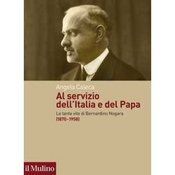 Al Servizio Dell'italia E Del Papa. Le Tante Vite Di Bernardino Nogara (1870-1958) Al Servizio Dell'italia E Del Papa. Le Tante Vite Di Bernardino Nogara (1870-1958)