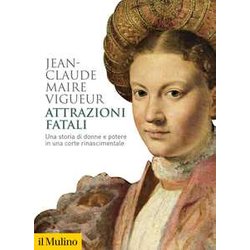 Attrazioni Fatali. Una Storia Di Donne E Potere In Una Corte Rinascimentale Attrazioni Fatali. Una Storia Di Donne E Potere In Una Corte Rinascimentale