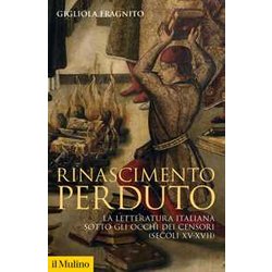 Rinascimento Perduto. La Letteratura Italiana Sotto Gli Occhi Dei Censori (Secoli XV-XVII) Rinascimento Perduto. La Letteratura Italiana Sotto Gli Occhi Dei Censori (Secoli XV-XVII)