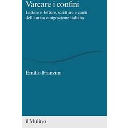 Varcare I Confini. Lettere E Letture, Scritture E Canti Dell'antica Emigrazione Italiana Varcare I Confini. Lettere E Letture, Scritture E Canti Dell'antica Emigrazione Italiana