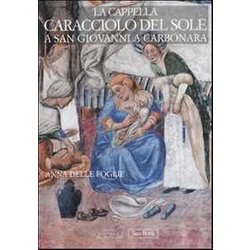 La Cappella Caracciolo Del Sole A San Giovanni A Carbonara. Ediz. Illustrata La Cappella Caracciolo Del Sole A San Giovanni A Carbonara. Ediz. Illustrata