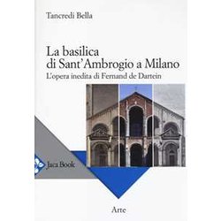 La Basilica Di Sant'ambrogio A Milano. L'opera Inedita Di Fernand De Dartein. Ediz. Illustrata La Basilica Di Sant'ambrogio A Milano. L'opera Inedita Di Fernand De Dartein. Ediz. Illustrata