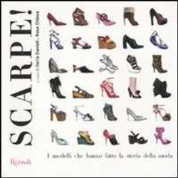 Scarpe! I Modelli Che Hanno Fatto La Storia Della Moda. Ediz. Illustrata Scarpe! I Modelli Che Hanno Fatto La Storia Della Moda. Ediz. Illustrata