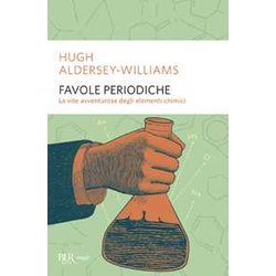 Favole Periodiche. La Vita Avventurosa Degli Elementi Chimici