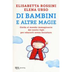 Di Bambini E Altre Magie. Guida Al Mondo Immaginario Dei Nostri Figli Per Educarli Senza Forzature