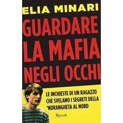 Guardare La Mafia Negli Occhi. Le Inchieste Di Un Ragazzo Che Svelano I Segreti Della 'Ndrangheta Al Nord