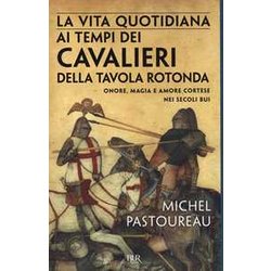 La Vita Quotidiana Ai Tempi Dei Cavalieri Della Tavola Rotonda. Onore, Magia E Amore Cortese Nei Secoli Bui La Vita Quotidiana Ai Tempi Dei Cavalieri Della Tavola Rotonda. Onore, Magia E Amore Cortese Nei Secoli Bui