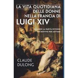 La Vita Quotidiana Delle Donne Nella Francia Di Luigi Xiv La Vita Quotidiana Delle Donne Nella Francia Di Luigi Xiv