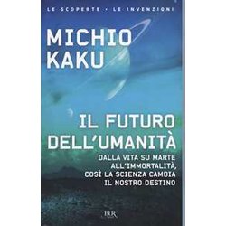Il Futuro Dell'umanità . Dalla Vita Su Marte All'immortalità , Così La Scienza Cambia Il Nostro Destino Il Futuro Dell'umanità . Dalla Vita Su Marte All'immortalità , Così La Scienza Cambia Il Nostro Destino