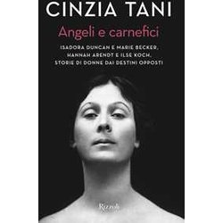 Angeli E Carnefici. Isadora Duncan E Marie Becker, Hannah Arendt E Ilse Koch, Storie Di Donne Dai Destini Opposti Angeli E Carnefici. Isadora Duncan E Marie Becker, Hannah Arendt E Ilse Koch, Storie Di Donne Dai Destini Opposti