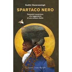 Spartaco Nero. Toussaint Louverture: Vita Leggendaria Di Uno Schiavo Ribelle Spartaco Nero. Toussaint Louverture: Vita Leggendaria Di Uno Schiavo Ribelle