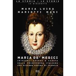 Maria De' Medici. Intrighi, Ascesa E Caduta Della Principessa Italiana Che Divenne Regina Di Francia Maria De' Medici. Intrighi, Ascesa E Caduta Della Principessa Italiana Che Divenne Regina Di Francia