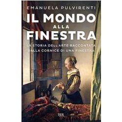 Il Mondo Alla Finestra. La Storia Dell'arte Raccontata Dalla Cornice Di Una Finestra Il Mondo Alla Finestra. La Storia Dell'arte Raccontata Dalla Cornice Di Una Finestra