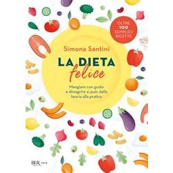 La Dieta Felice. Mangiare Con Gusto E Dimagrire Si Può: Dalla Teoria Alla Pratica