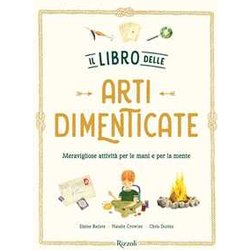 Il Libro Delle Arti Dimenticate. Meravigliose Attività Per Le Mani E Per La Mente. Ediz. Illustrata Il Libro Delle Arti Dimenticate. Meravigliose Attività Per Le Mani E Per La Mente. Ediz. Illustrata