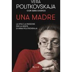 Una Madre. La Vita E La Passione Per La VeritĂ Di Anna Politkovskaja Una Madre. La Vita E La Passione Per La VeritĂ Di Anna Politkovskaja