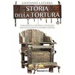 Storia Della Tortura. Strumenti E Metodi Utilizzati Dall'antichità Ai Giorni Nostri