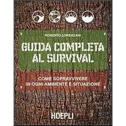 Guida Completa Al Survival. Come Sopravvivere In Ogni Ambiente E Situazione Guida Completa Al Survival. Come Sopravvivere In Ogni Ambiente E Situazione