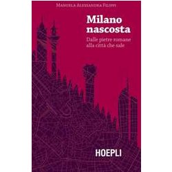 Milano Nascosta. Dalle Pietre Romane Alla Città Che Sale Milano Nascosta. Dalle Pietre Romane Alla Città Che Sale